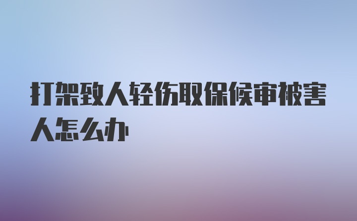 打架致人轻伤取保候审被害人怎么办