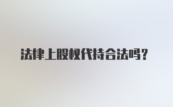 法律上股权代持合法吗？