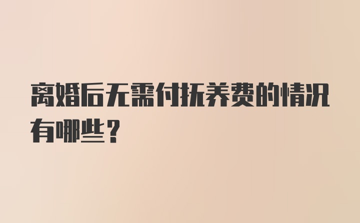 离婚后无需付抚养费的情况有哪些？