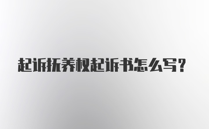 起诉抚养权起诉书怎么写?