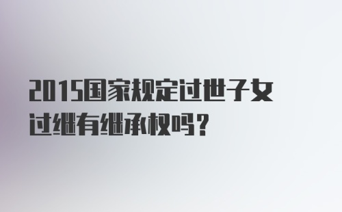 2015国家规定过世子女过继有继承权吗？