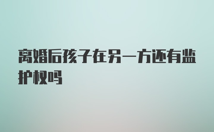 离婚后孩子在另一方还有监护权吗