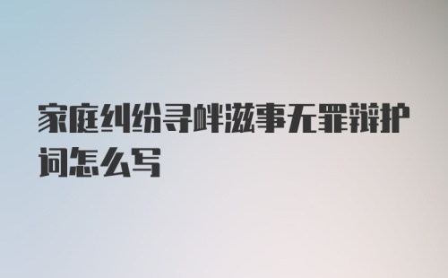 家庭纠纷寻衅滋事无罪辩护词怎么写