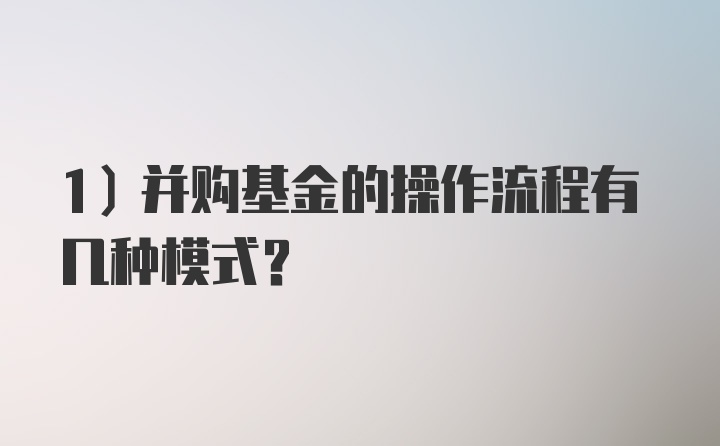 1）并购基金的操作流程有几种模式？