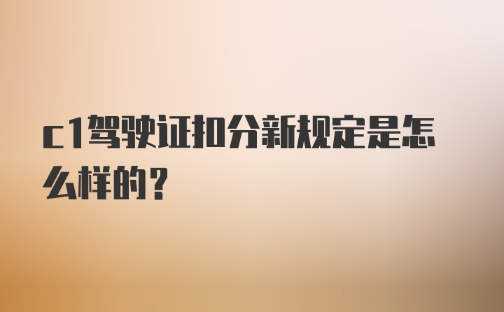 c1驾驶证扣分新规定是怎么样的？