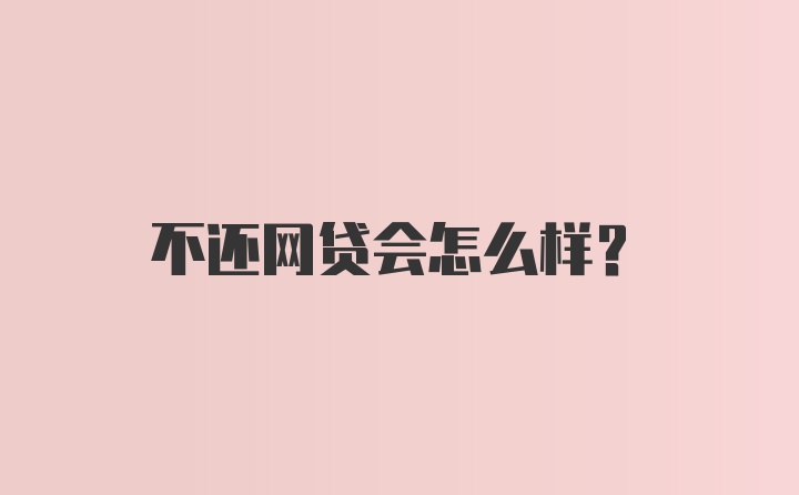 不还网贷会怎么样？