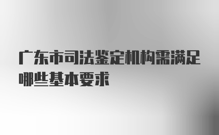 广东市司法鉴定机构需满足哪些基本要求