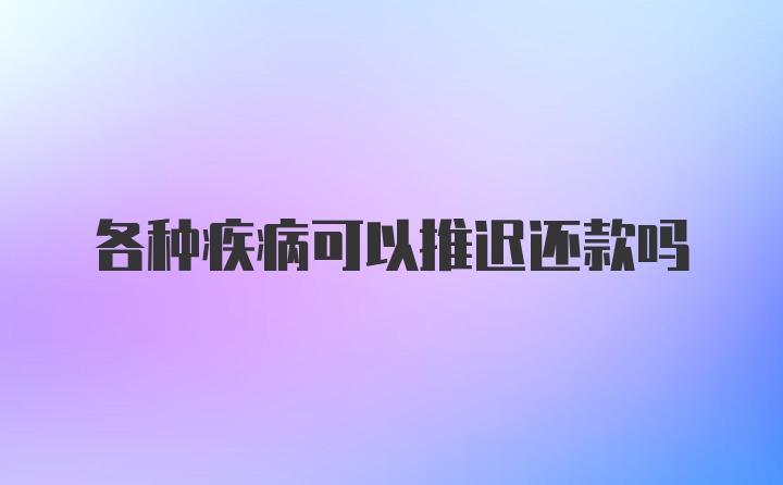 各种疾病可以推迟还款吗