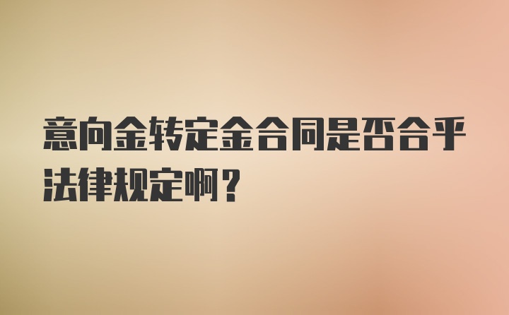 意向金转定金合同是否合乎法律规定啊？