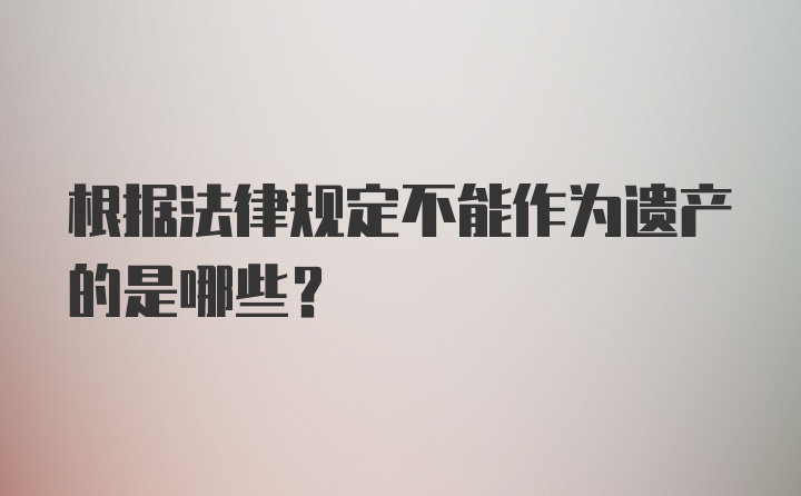 根据法律规定不能作为遗产的是哪些?