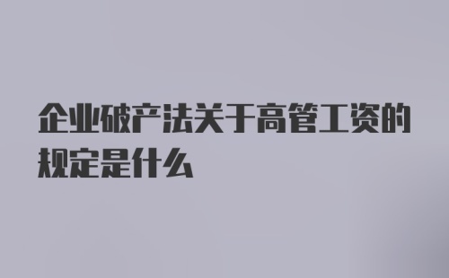 企业破产法关于高管工资的规定是什么