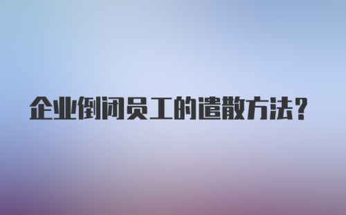 企业倒闭员工的遣散方法？