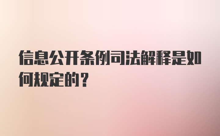 信息公开条例司法解释是如何规定的？