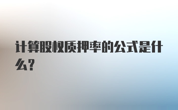 计算股权质押率的公式是什么?