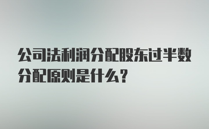 公司法利润分配股东过半数分配原则是什么?