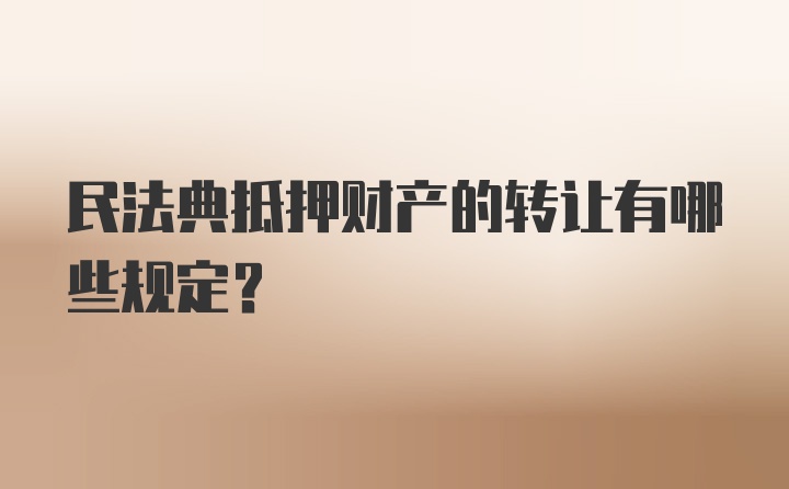 民法典抵押财产的转让有哪些规定?