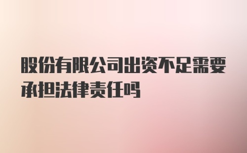 股份有限公司出资不足需要承担法律责任吗