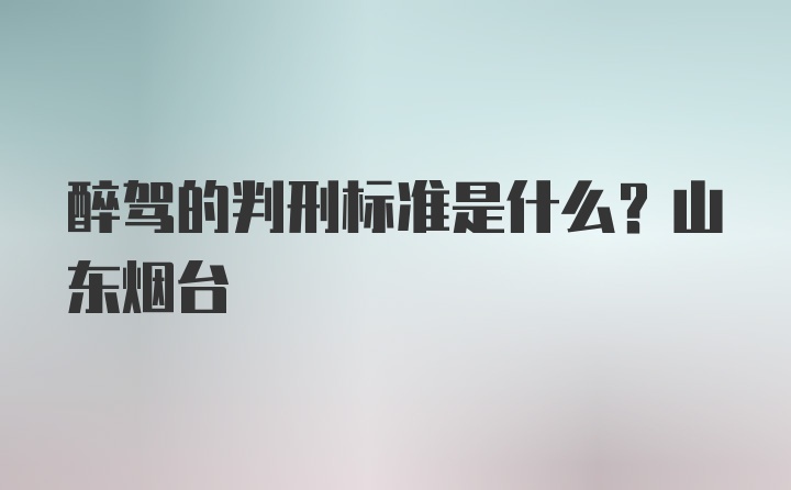 醉驾的判刑标准是什么？山东烟台