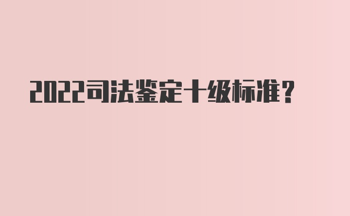 2022司法鉴定十级标准？