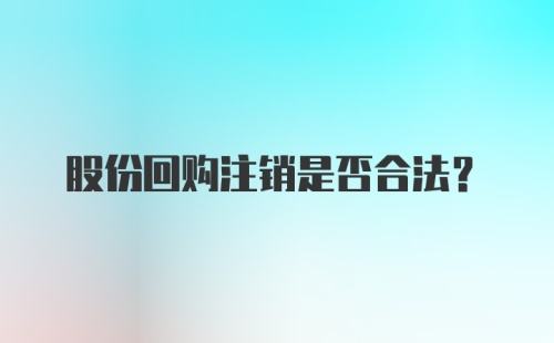 股份回购注销是否合法?