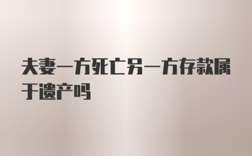 夫妻一方死亡另一方存款属于遗产吗