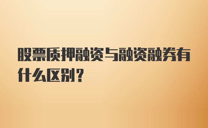 股票质押融资与融资融券有什么区别？