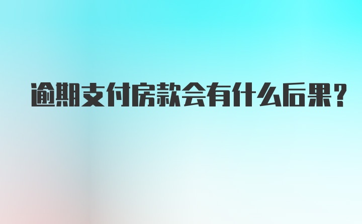 逾期支付房款会有什么后果？