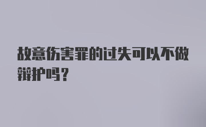 故意伤害罪的过失可以不做辩护吗？