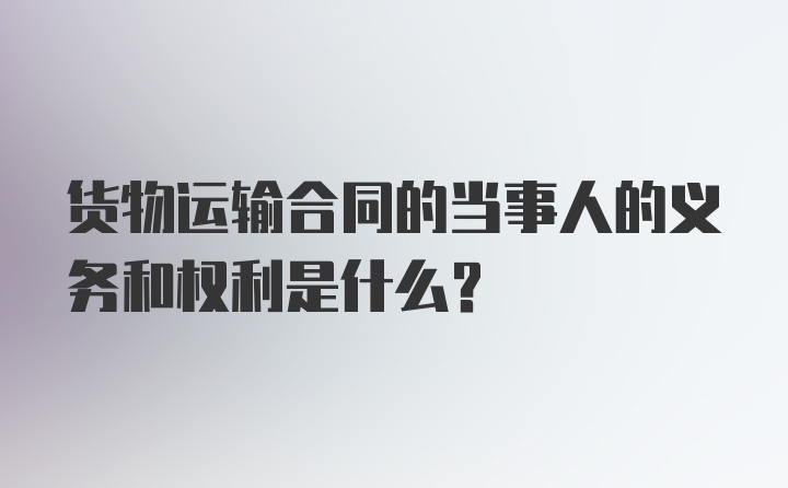 货物运输合同的当事人的义务和权利是什么？