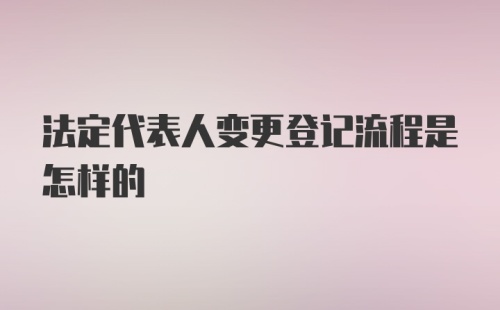 法定代表人变更登记流程是怎样的