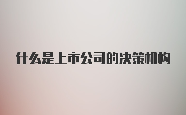 什么是上市公司的决策机构