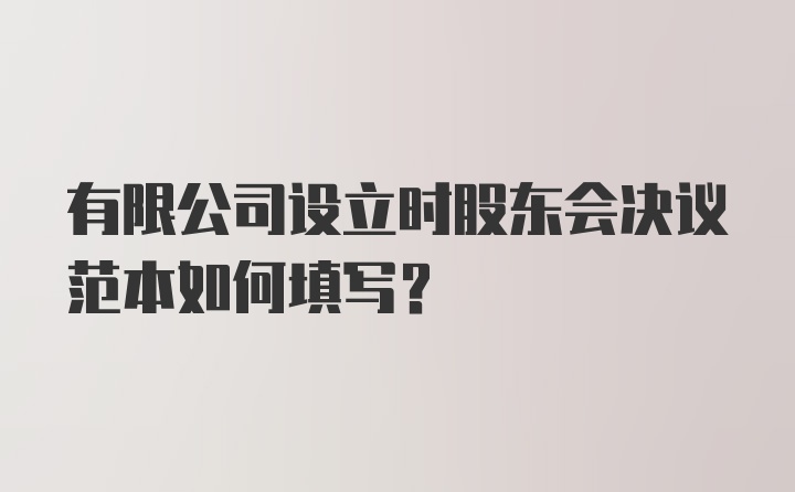 有限公司设立时股东会决议范本如何填写？