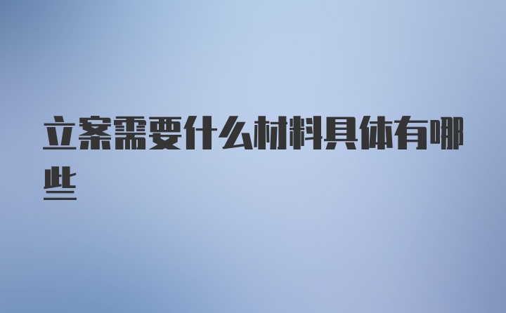 立案需要什么材料具体有哪些