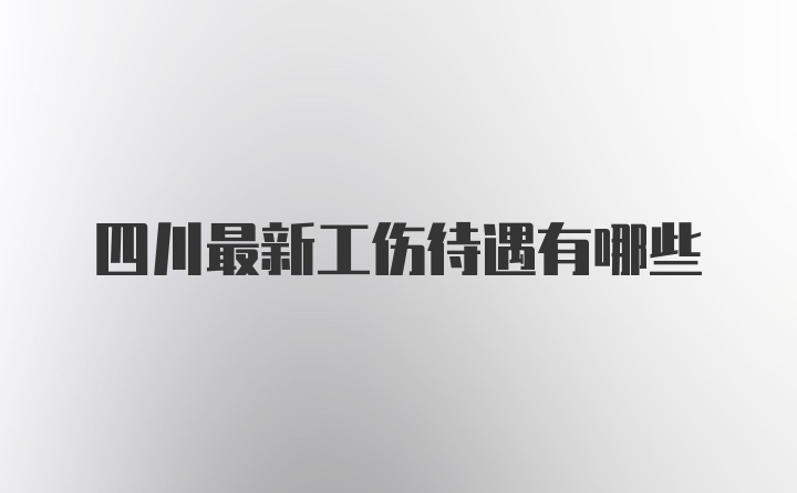 四川最新工伤待遇有哪些