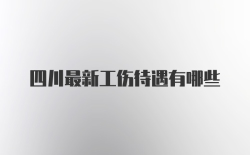 四川最新工伤待遇有哪些