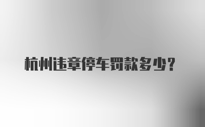 杭州违章停车罚款多少？