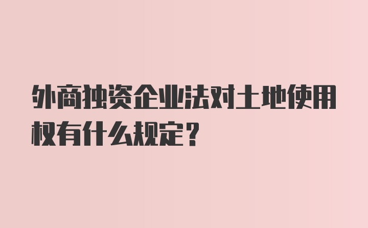 外商独资企业法对土地使用权有什么规定?