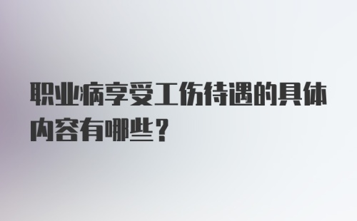 职业病享受工伤待遇的具体内容有哪些？