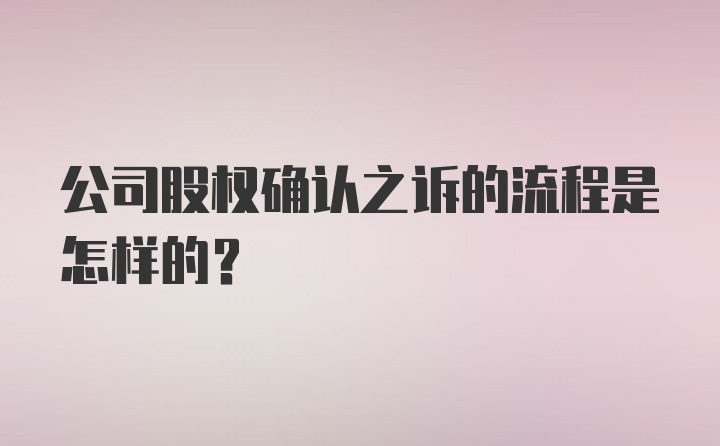 公司股权确认之诉的流程是怎样的？