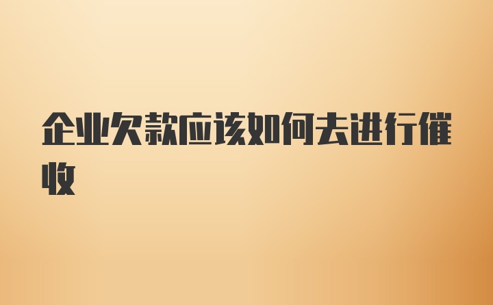 企业欠款应该如何去进行催收