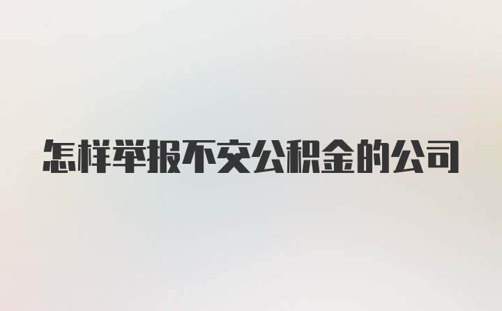 怎样举报不交公积金的公司