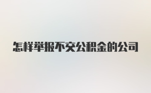 怎样举报不交公积金的公司