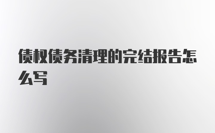 债权债务清理的完结报告怎么写