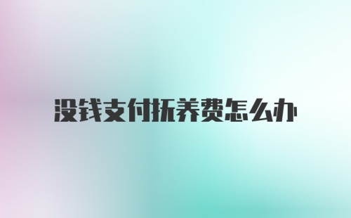 没钱支付抚养费怎么办