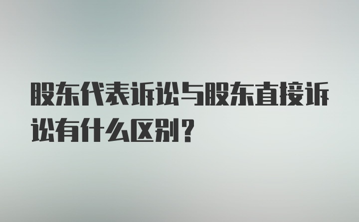 股东代表诉讼与股东直接诉讼有什么区别?