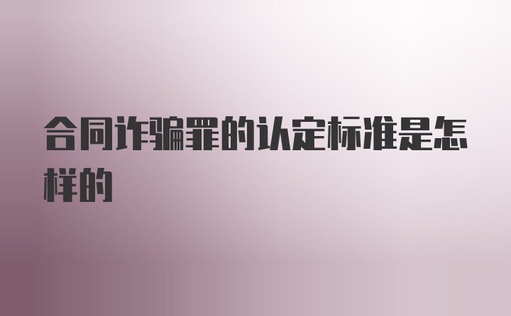 合同诈骗罪的认定标准是怎样的