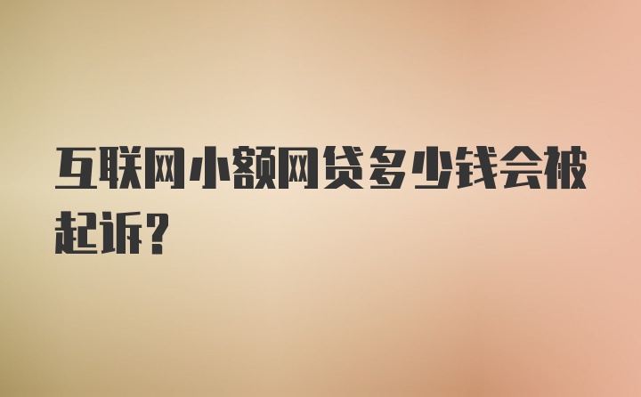 互联网小额网贷多少钱会被起诉？