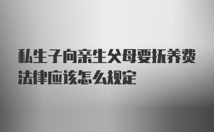 私生子向亲生父母要抚养费法律应该怎么规定