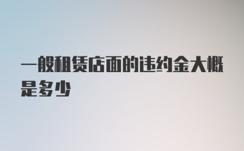 一般租赁店面的违约金大概是多少