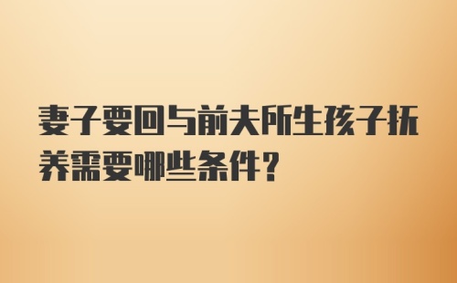 妻子要回与前夫所生孩子抚养需要哪些条件？